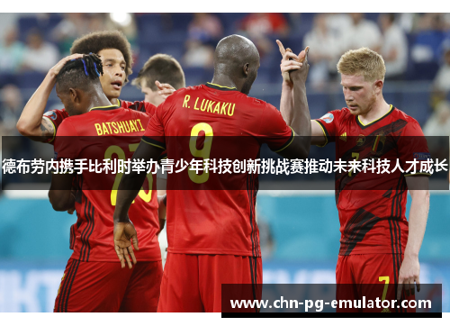 德布劳内携手比利时举办青少年科技创新挑战赛推动未来科技人才成长 德布劳内携手比利时举办青少年科技创新挑战赛推动未来科技人才成长