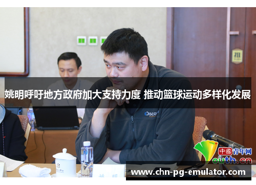姚明呼吁地方政府加大支持力度 推动篮球运动多样化发展 姚明呼吁地方政府加大支持力度 推动篮球运动多样化发展