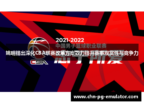 姚明提出深化CBA联赛改革方案致力提升赛事观赏性与竞争力 姚明提出深化CBA联赛改革方案致力提升赛事观赏性与竞争力