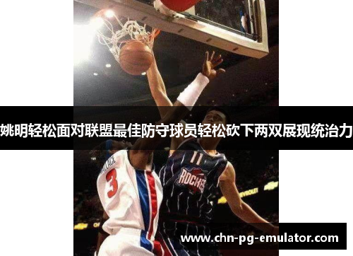 姚明轻松面对联盟最佳防守球员轻松砍下两双展现统治力 姚明轻松面对联盟最佳防守球员轻松砍下两双展现统治力
