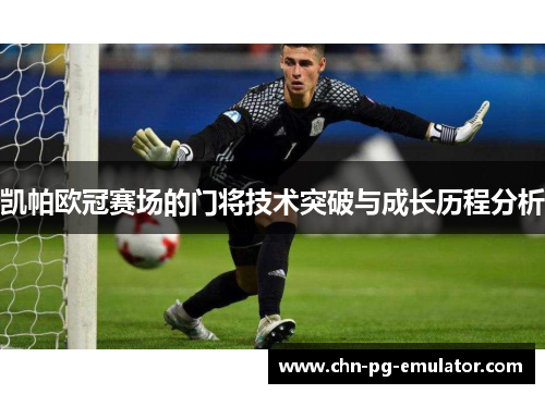 凯帕欧冠赛场的门将技术突破与成长历程分析 凯帕欧冠赛场的门将技术突破与成长历程分析