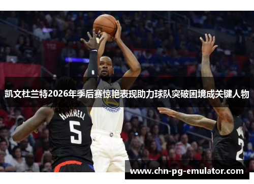 凯文杜兰特2026年季后赛惊艳表现助力球队突破困境成关键人物 凯文杜兰特2026年季后赛惊艳表现助力球队突破困境成关键人物