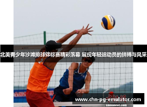 北美青少年沙滩排球锦标赛精彩落幕 展现年轻运动员的拼搏与风采 北美青少年沙滩排球锦标赛精彩落幕 展现年轻运动员的拼搏与风采