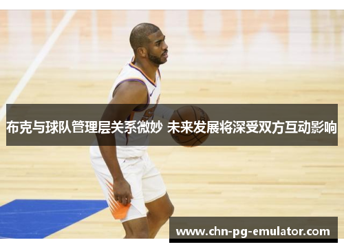 布克与球队管理层关系微妙 未来发展将深受双方互动影响 布克与球队管理层关系微妙 未来发展将深受双方互动影响