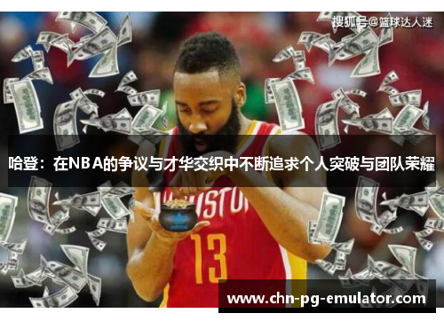 哈登:在NBA的争议与才华交织中不断追求个人突破与团队荣耀 哈登:在NBA的争议与才华交织中不断追求个人突破与团队荣耀