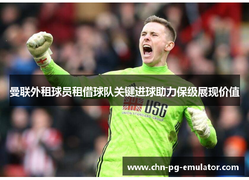 曼联外租球员租借球队关键进球助力保级展现价值 曼联外租球员租借球队关键进球助力保级展现价值