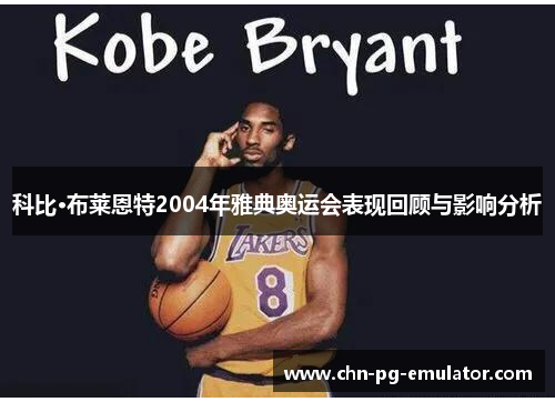 科比·布莱恩特2004年雅典奥运会表现回顾与影响分析 科比·布莱恩特2004年雅典奥运会表现回顾与影响分析