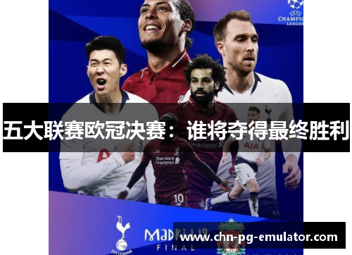 五大联赛欧冠决赛:谁将夺得最终胜利 五大联赛欧冠决赛:谁将夺得最终胜利