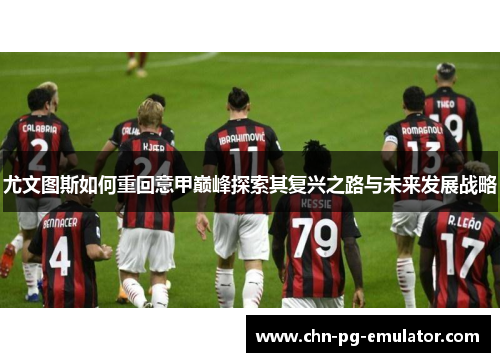 尤文图斯如何重回意甲巅峰探索其复兴之路与未来发展战略 尤文图斯如何重回意甲巅峰探索其复兴之路与未来发展战略
