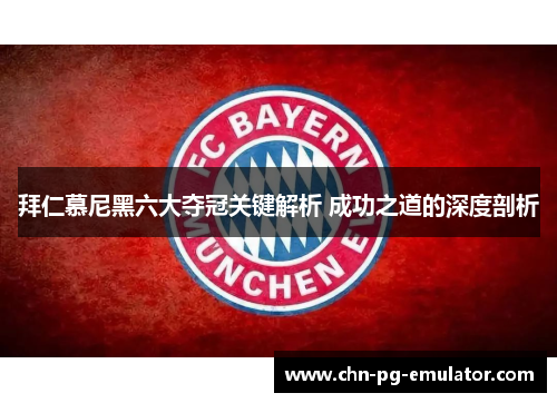 拜仁慕尼黑六大夺冠关键解析 成功之道的深度剖析 拜仁慕尼黑六大夺冠关键解析 成功之道的深度剖析