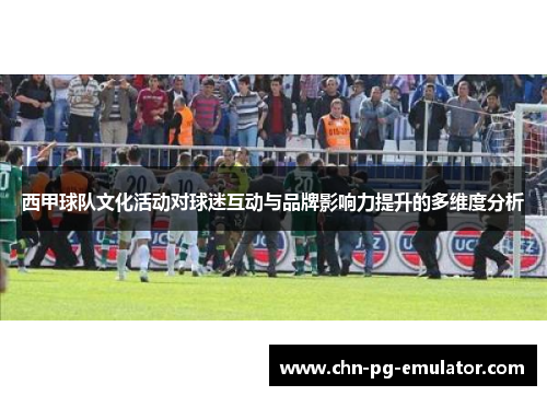 西甲球队文化活动对球迷互动与品牌影响力提升的多维度分析 西甲球队文化活动对球迷互动与品牌影响力提升的多维度分析