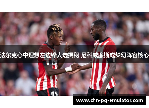 法尔克心中理想左边锋人选揭秘 尼科威廉斯成梦幻阵容核心 法尔克心中理想左边锋人选揭秘 尼科威廉斯成梦幻阵容核心