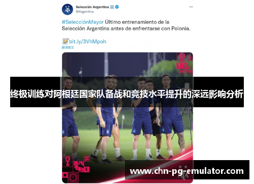 终极训练对阿根廷国家队备战和竞技水平提升的深远影响分析 终极训练对阿根廷国家队备战和竞技水平提升的深远影响分析