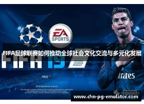 FIFA足球联赛如何推动全球社会文化交流与多元化发展 FIFA足球联赛如何推动全球社会文化交流与多元化发展