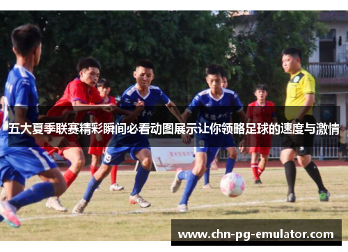 五大夏季联赛精彩瞬间必看动图展示让你领略足球的速度与激情 五大夏季联赛精彩瞬间必看动图展示让你领略足球的速度与激情