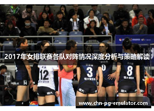 2017年女排联赛各队对阵情况深度分析与策略解读 2017年女排联赛各队对阵情况深度分析与策略解读