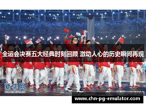 全运会决赛五大经典时刻回顾 激动人心的历史瞬间再现 全运会决赛五大经典时刻回顾 激动人心的历史瞬间再现