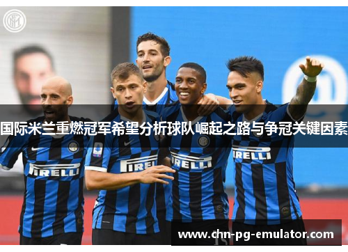 国际米兰重燃冠军希望分析球队崛起之路与争冠关键因素 国际米兰重燃冠军希望分析球队崛起之路与争冠关键因素