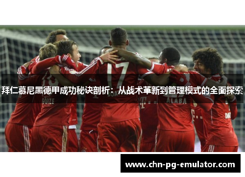拜仁慕尼黑德甲成功秘诀剖析:从战术革新到管理模式的全面探索 拜仁慕尼黑德甲成功秘诀剖析:从战术革新到管理模式的全面探索