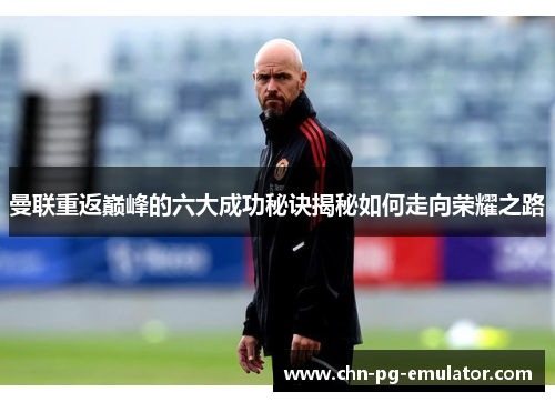 曼联重返巅峰的六大成功秘诀揭秘如何走向荣耀之路 曼联重返巅峰的六大成功秘诀揭秘如何走向荣耀之路