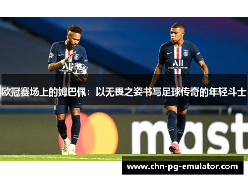 欧冠赛场上的姆巴佩:以无畏之姿书写足球传奇的年轻斗士 欧冠赛场上的姆巴佩:以无畏之姿书写足球传奇的年轻斗士