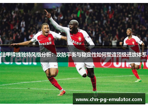 法甲锋线独特风格分析:攻防平衡与稳定性如何塑造顶级进攻体系 法甲锋线独特风格分析:攻防平衡与稳定性如何塑造顶级进攻体系