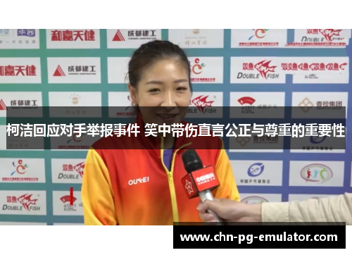 柯洁回应对手举报事件 笑中带伤直言公正与尊重的重要性 柯洁回应对手举报事件 笑中带伤直言公正与尊重的重要性