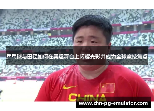 乒乓球与田径如何在奥运舞台上闪耀光彩并成为全球竞技焦点 乒乓球与田径如何在奥运舞台上闪耀光彩并成为全球竞技焦点