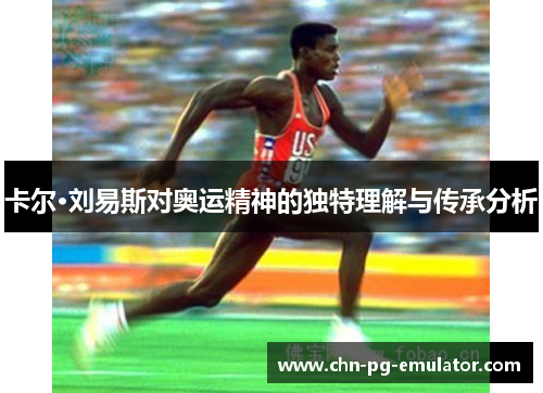 卡尔·刘易斯对奥运精神的独特理解与传承分析 卡尔·刘易斯对奥运精神的独特理解与传承分析