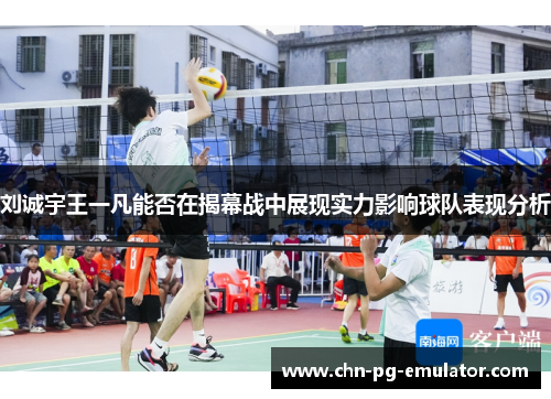 刘诚宇王一凡能否在揭幕战中展现实力影响球队表现分析 刘诚宇王一凡能否在揭幕战中展现实力影响球队表现分析