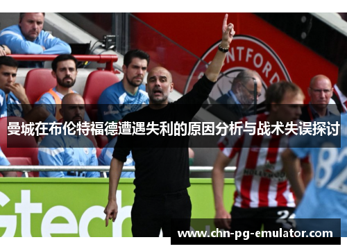 曼城在布伦特福德遭遇失利的原因分析与战术失误探讨 曼城在布伦特福德遭遇失利的原因分析与战术失误探讨