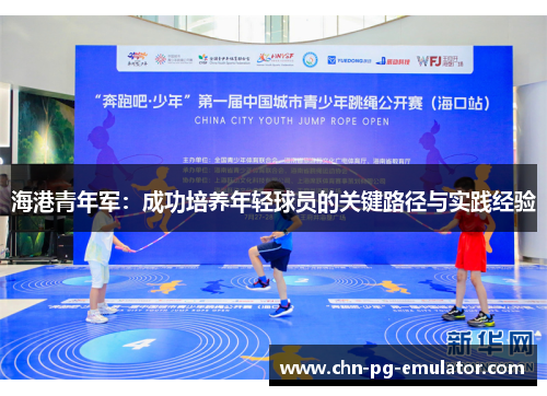 海港青年军:成功培养年轻球员的关键路径与实践经验 海港青年军:成功培养年轻球员的关键路径与实践经验