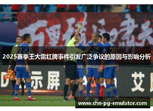 2025赛季王大雷红牌事件引发广泛争议的原因与影响分析 2025赛季王大雷红牌事件引发广泛争议的原因与影响分析