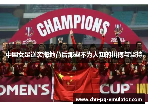 中国女足逆袭海地背后那些不为人知的拼搏与坚持 中国女足逆袭海地背后那些不为人知的拼搏与坚持