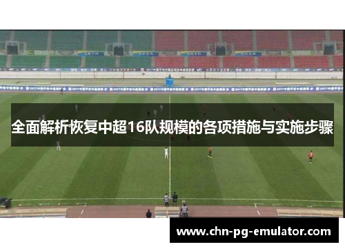 全面解析恢复中超16队规模的各项措施与实施步骤 全面解析恢复中超16队规模的各项措施与实施步骤
