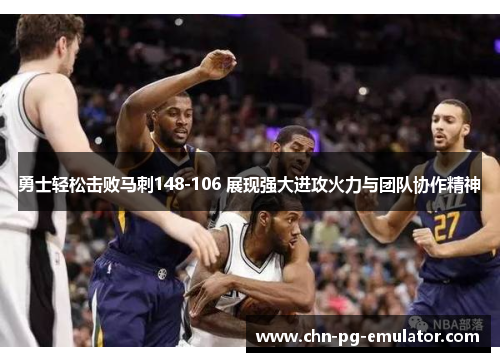 勇士轻松击败马刺148-106 展现强大进攻火力与团队协作精神 勇士轻松击败马刺148-106 展现强大进攻火力与团队协作精神