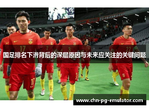 国足排名下滑背后的深层原因与未来应关注的关键问题 国足排名下滑背后的深层原因与未来应关注的关键问题