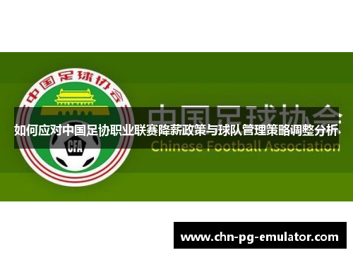 如何应对中国足协职业联赛降薪政策与球队管理策略调整分析 如何应对中国足协职业联赛降薪政策与球队管理策略调整分析