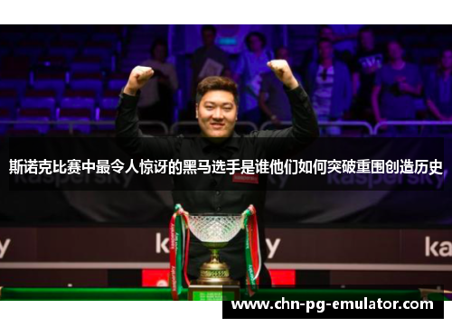 斯诺克比赛中最令人惊讶的黑马选手是谁他们如何突破重围创造历史 斯诺克比赛中最令人惊讶的黑马选手是谁他们如何突破重围创造历史