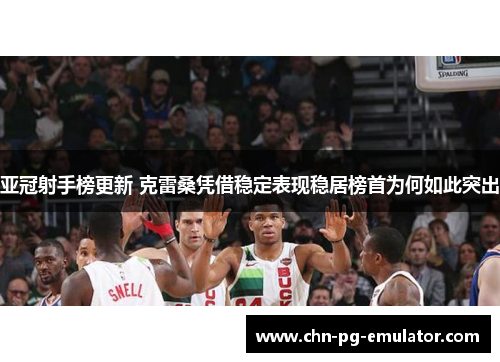 亚冠射手榜更新 克雷桑凭借稳定表现稳居榜首为何如此突出 亚冠射手榜更新 克雷桑凭借稳定表现稳居榜首为何如此突出