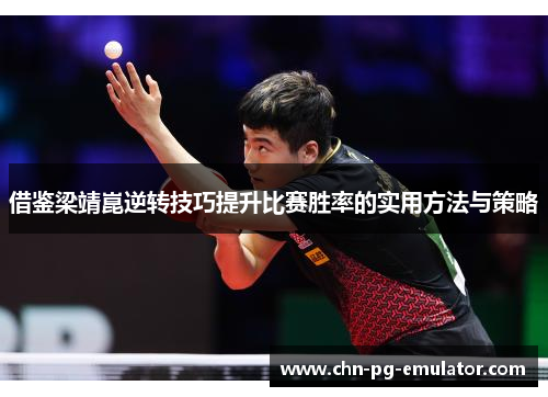 借鉴梁靖崑逆转技巧提升比赛胜率的实用方法与策略 借鉴梁靖崑逆转技巧提升比赛胜率的实用方法与策略