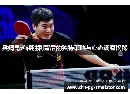 梁靖崑逆转胜利背后的独特策略与心态调整揭秘 梁靖崑逆转胜利背后的独特策略与心态调整揭秘