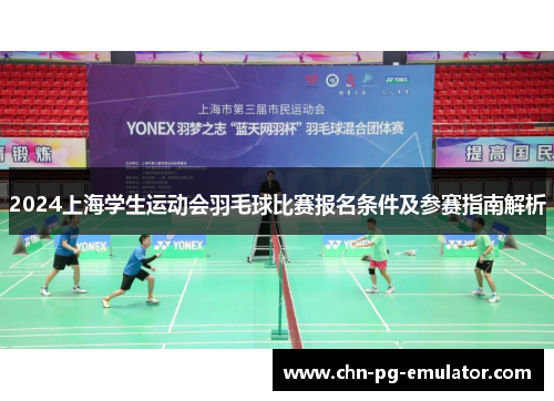 2024上海学生运动会羽毛球比赛报名条件及参赛指南解析 2024上海学生运动会羽毛球比赛报名条件及参赛指南解析