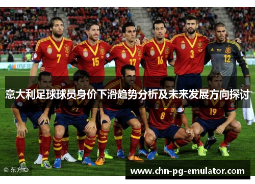 意大利足球球员身价下滑趋势分析及未来发展方向探讨 意大利足球球员身价下滑趋势分析及未来发展方向探讨
