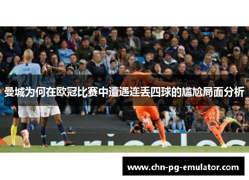 曼城为何在欧冠比赛中遭遇连丢四球的尴尬局面分析 曼城为何在欧冠比赛中遭遇连丢四球的尴尬局面分析