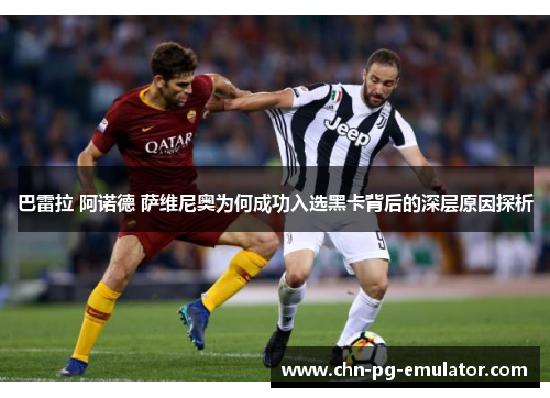 巴雷拉 阿诺德 萨维尼奥为何成功入选黑卡背后的深层原因探析 巴雷拉 阿诺德 萨维尼奥为何成功入选黑卡背后的深层原因探析