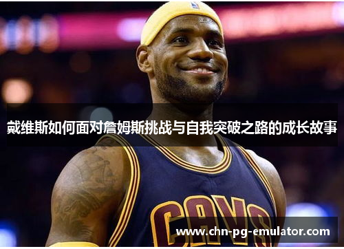 戴维斯如何面对詹姆斯挑战与自我突破之路的成长故事 戴维斯如何面对詹姆斯挑战与自我突破之路的成长故事