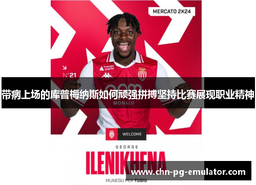 带病上场的库普梅纳斯如何顽强拼搏坚持比赛展现职业精神 带病上场的库普梅纳斯如何顽强拼搏坚持比赛展现职业精神