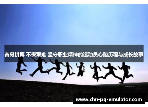 奋勇拼搏 不畏艰难 坚守职业精神的运动员心路历程与成长故事 奋勇拼搏 不畏艰难 坚守职业精神的运动员心路历程与成长故事