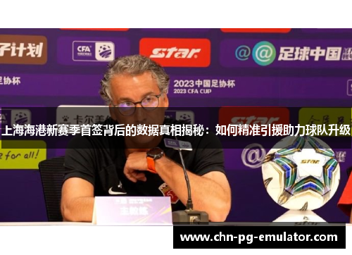 上海海港新赛季首签背后的数据真相揭秘:如何精准引援助力球队升级 上海海港新赛季首签背后的数据真相揭秘:如何精准引援助力球队升级
